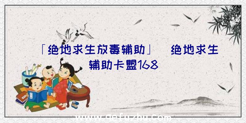 「绝地求生放毒辅助」|绝地求生辅助卡盟168